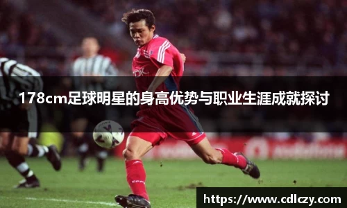 178cm足球明星的身高优势与职业生涯成就探讨