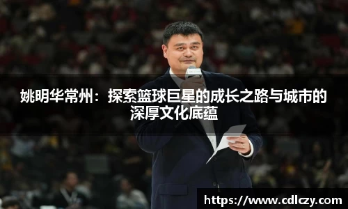姚明华常州：探索篮球巨星的成长之路与城市的深厚文化底蕴