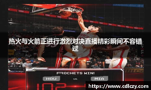 热火与火箭正进行激烈对决直播精彩瞬间不容错过