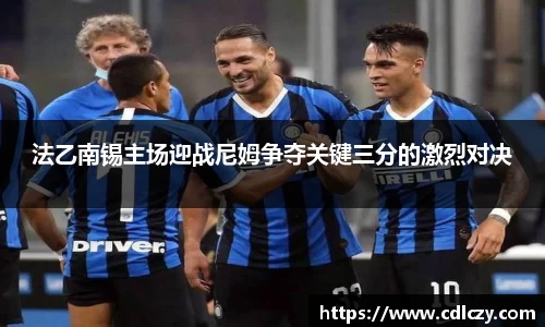 法乙南锡主场迎战尼姆争夺关键三分的激烈对决