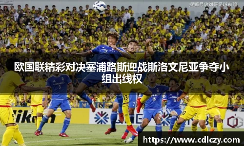 欧国联精彩对决塞浦路斯迎战斯洛文尼亚争夺小组出线权