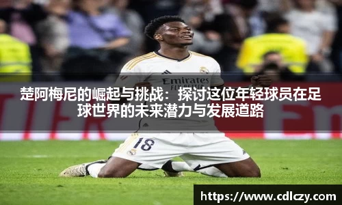 楚阿梅尼的崛起与挑战：探讨这位年轻球员在足球世界的未来潜力与发展道路