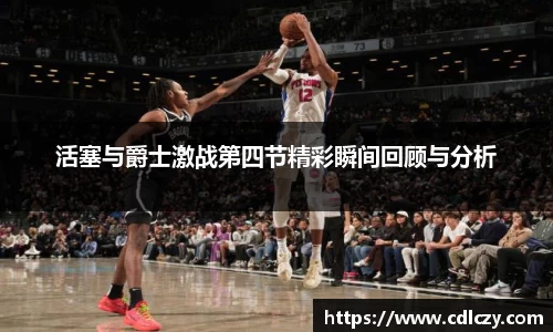 活塞与爵士激战第四节精彩瞬间回顾与分析