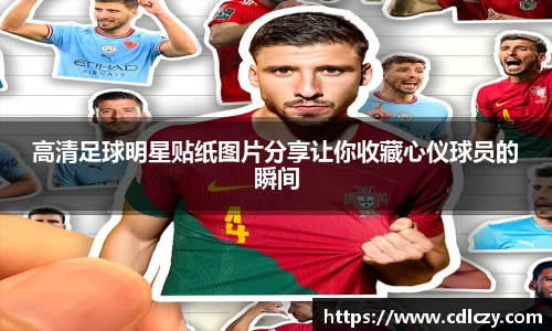 高清足球明星贴纸图片分享让你收藏心仪球员的瞬间