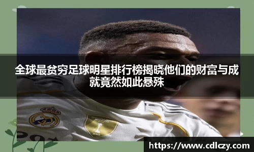 全球最贫穷足球明星排行榜揭晓他们的财富与成就竟然如此悬殊