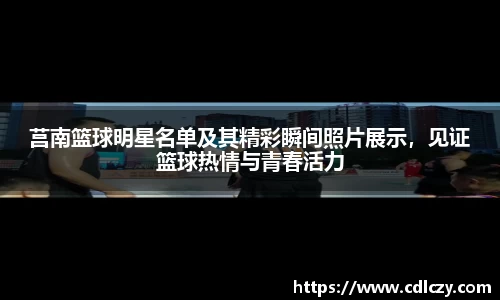 莒南篮球明星名单及其精彩瞬间照片展示，见证篮球热情与青春活力